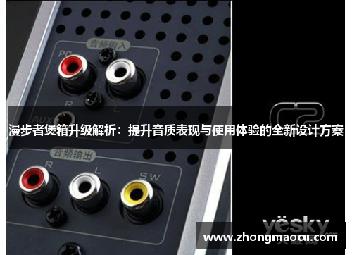 漫步者煲箱升级解析：提升音质表现与使用体验的全新设计方案